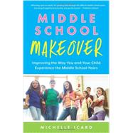 Middle School Makeover: Improving the Way You and Your Child Experience the Middle School Years 9781937134976