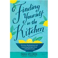 Finding Yourself in the Kitchen Kitchen Meditations and Inspired Recipes from a Mindful Cook 9781623364977