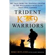 Trident K9 Warriors My Tale From the Training Ground to the Battlefield with Elite Navy SEAL Canines 9781250024978