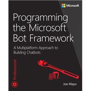 Programming the Microsoft Bot Framework A Multiplatform Approach to Building Chatbots 9781509304981