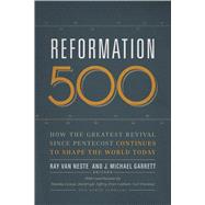 Reformation 500 How the Greatest Revival Since Pentecost Continues to Shape the World Today 9781433684982