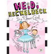 Heidi Heckelbeck Is a Flower Girl 9781481404983