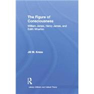 The Figure of Consciousness: William James, Henry James and Edith Wharton 9780415864985