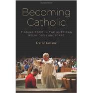 Becoming Catholic Finding Rome in the American Religious Landscape 9780199964987
