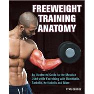 Freeweight Training Anatomy An Illustrated Guide to the Muscles Used while Exercising with Dumbbells, Barbells, and Kettlebells and more 9781612434988