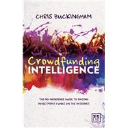 Crowdfunding Intelligence: The No-nonsense Guide to Raising Investment Funds on the Internet 9781907794988
