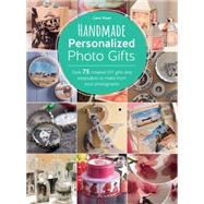 Handmade Personalized Photo Gifts: Over 75 Creative Diy Gifts and Keepsakes to Make from Your Photographs 9781446304990