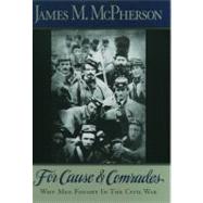 For Cause and Comrades Why Men Fought in the Civil War 9780195124996