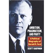 Ambition, Pragmatism, and Party 9780700625000