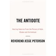 The Antidote: Healing America from the Poison of Hate, Blame and Victimhood 9781942475002