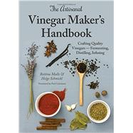 The Artisanal Vinegar Maker's Handbook: Crafting Quality Vinegars - Fermenting, Distilling, Infusing 9781943015023
