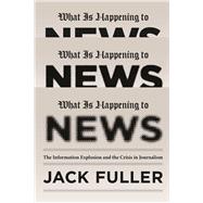 What Is Happening to News : The Information Explosion and the Crisis in Journalism 9780226005027