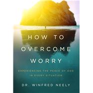 How to Overcome Worry Experiencing the Peace of God in Every Situation 9780802415042