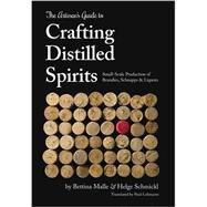 The Artisan's Guide to Crafting Distilled Spirits: Small-scale Production of Brandies, Schnapps & Liquors 9781943015047