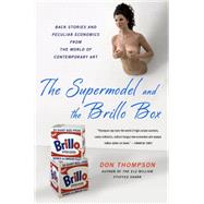 The Supermodel and the Brillo Box Back Stories and Peculiar Economics from the World of Contemporary Art 9781250075062
