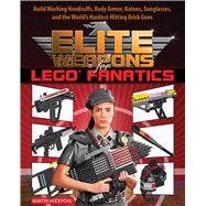 Elite Weapons for Lego Fanatics: Build Working Handcuffs, Body Armor, Batons, Sunglasses, and the World's Hardest Hitting Brick Guns 9781632205063