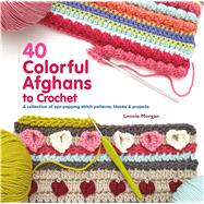40 Colorful Afghans to Crochet A Collection of Eye-Popping Stitch Patterns, Blocks & Projects 9781250125064