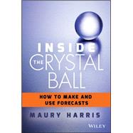 Inside the Crystal Ball: How to Make and Use Forecasts 9781118865071