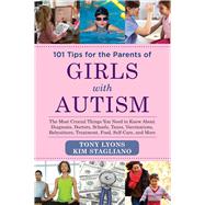 101 Tips for the Parents of Girls With Autism: The Most Crucial Things You Need to Know About Diagnosis, Doctors, Schools, Taxes, Vaccinations, Babysitters, Treatment, Food, Self-care, and More 9781629145082