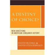 A Destiny of Choice? New Directions in American Consumer History 9781498515085