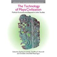 The Technology of Maya Civilization: Political Economy Amd Beyond in Lithic Studies 9781845535087