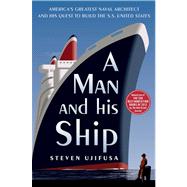A Man and His Ship America's Greatest Naval Architect and His Quest to Build the S.S. United States 9781451645095