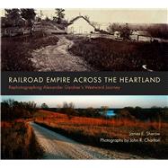 Railroad Empire Across the Heartland: Rephotographing Alexander Gardner's Westward Journey 9780826355096