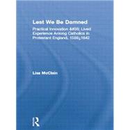 Lest We Be Damned: Practical Innovation & Lived Experience Among Catholics in Protestant England, 1559û1642 9780415865098