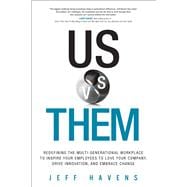Us vs. Them Redefining the Multi-Generational Workplace To Inspire Your Employees To Love Your Company, Drive Innovation, and Embrace Change 9780134195100