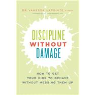 Discipline Without Damage How to Get Your Kids to Behave Without Messing Them Up 9781928055105