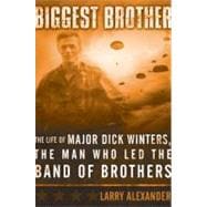 Biggest Brother : The Life of Major Dick Winters, the Man Who Led the Band of Brothers