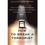 How to Break a Terrorist The U.S. Interrogators Who Used Brains, Not Brutality, to Take Down the Deadliest Man in Iraq 9780312675110