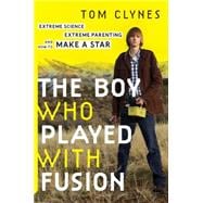 The Boy Who Played With Fusion: Extreme Science, Extreme Parenting, and How to Make a Star 9780544085114