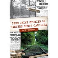 True Crime Stories of Eastern North Carolina 9781467145114