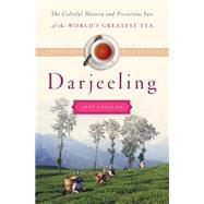 Darjeeling The Colorful History and Precarious Fate of the World's Greatest Tea 9781620405123
