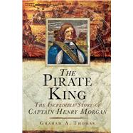 The Pirate King: The Incredible Story of the Real Captain Morgan 9781632205124
