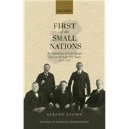 First of the Small Nations The Beginnings of Irish Foreign Policy in Inter-War Europe, 1919-1932 9780198745129