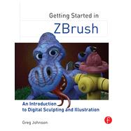 Getting Started in ZBrush: An Introduction to Digital Sculpting and Illustration 9780415705141