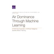 Air Dominance Through Machine Learning A Preliminary Exploration of Artificial Intelligence–Assisted Mission Planning 9781977405159