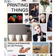 Printing Things: Visions and Essentials for 3d Printing 9783899555165