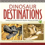 Dinosaur Destinations Finding America's Best Dinosaur Dig Sites, Museums and Exhibits 9781591935179