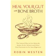 Heal Your Gut with Bone Broth The Natural Way to get Minerals, Amino Acids, Gelatin and other Vital Nutrients to Fix Your Digestion 9781612435183