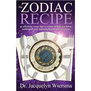 The Zodiac Recipe: An Effortless Recipe That Is Certain to Help You Better Understand Your Partners, Friends and Ourselves 9781940265186