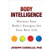 Body Intelligence Harness Your Body's Energies for Your Best Life 9781582705187