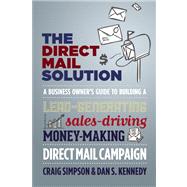 The Direct Mail Solution A Business Owner's Guide to Building a Lead-Generating, Sales-Driving, Money-Making Direct-Mail Campaign 9781599185187