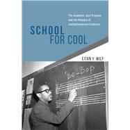 School for Cool: The Academic Jazz Program and the Paradox of Institutionalized Creativity 9780226125190