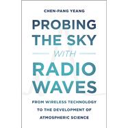 Probing the Sky With Radio Waves: From Wireless Technology to the Development of Atmospheric Science 9780226015194