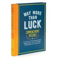 Way More Than Luck: Commencement Speeches on Living With Bravery, Empathy, and Other Existential Skills 9781452135199