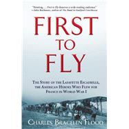 First to Fly The Story of the Lafayette Escadrille, the American Heroes Who Flew For France in World War I 9780802125200