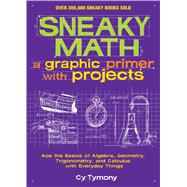 Sneaky Math: A Graphic Primer with Projects Ace the Basics of Algebra, Geometry, Trigonometry, and Calculus with Everyday Things 9781449445201